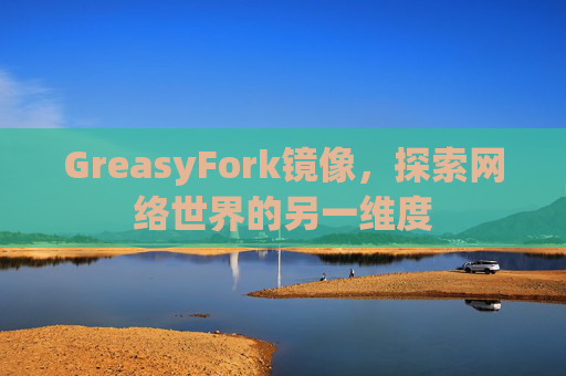 GreasyFork镜像，探索网络世界的另一维度