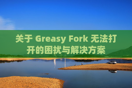 关于 Greasy Fork 无法打开的困扰与解决方案