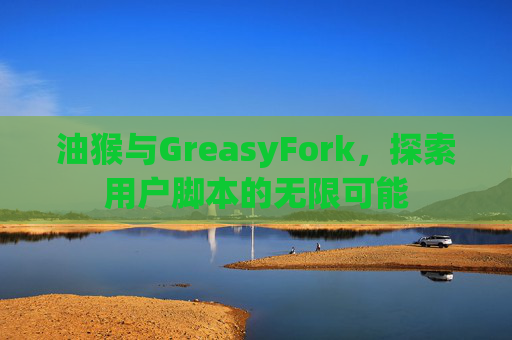 油猴与GreasyFork，探索用户脚本的无限可能